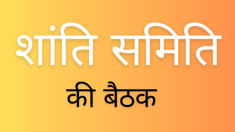 NEWS : जिला स्तरीय शांति समिति की बैठक के समय में बदलाव, बुधवार शाम पहुंचे सभी सदस्य, डिप्टी कलेक्टर ने किया ये आग्रह, पढ़े खबर