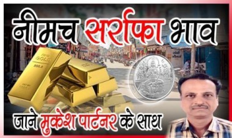 NEEMUCH GOLD-SILVER PRICE TODAY : सोने-चांदी के दाम आएं सामने, जाने नीमच सर्राफा में आज के ताजा भाव, क्लिक करें और देखें