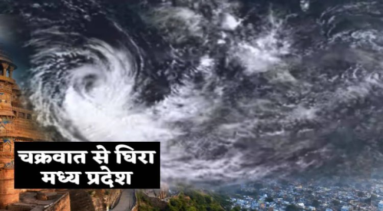 WEATHER ALART : मौसम फिर लेगा करवट, चक्रवात से घिरा मध्य प्रदेश, इतने घंटों में चलेंगे आंधी-तूफान, मूसलाधार बारिश होगी, अलर्ट जारी, नीमच से सटे इस जिले में भी दिखेगा असर, पढ़े खबर