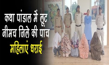 BIG NEWS : कथा पांडाल में खुलेआम लूट, जब थाने पहुंची शिकायत, तो हरकत में आई पुलिस, अब पूरी गैंग का पर्दाफाश, नीमच जिले की पांच महिलाएं गिरफ्तार, सीतामऊ में हुई घटना के मनासा से जुड़े तार, पढ़े खबर