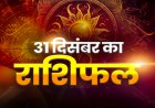 राशिफल: मेष-सिंह को होगा लाभ, कर्क आर्थिक नुकसान से बचें, तुला के पास आएगा पैसा, कुंभ की लव लाइफ की नई शुरुआत, तो साल का अंतिम दिन इनके लिए बेहद खास...!