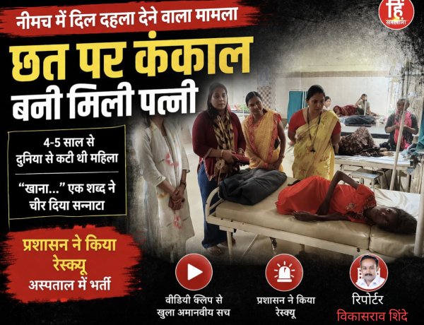 BIG NEWS : नीमच में दिल दहला देने वाला मामला-धूप में तिल-तिल जलती रही ज़िंदगी… छत पर कंकाल बनी मिली पत्नी,वीडियो क्लिप से खुला अमानवीय सच: 4–5 साल से दुनिया से कटी थी महिला,“खाना…” एक शब्द ने चीर दिया सन्नाटा, प्रशासन ने रेस्क्यू कर अस्पताल पहुंचाया,पढ़े ये खबर