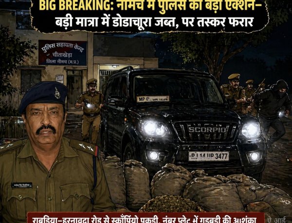 BIG BREAKING: नीमच में पुलिस ने जान जोखिम में डालकर तस्करों का किया पीछा—बड़ी मात्रा में डोडाचूरा जब्त, पर आरोपी यु फदया उठा हुआ फरार,राबड़िया–हरनावदा रोड पर हाई वोल्टेज चेज; स्कॉर्पियो पकड़ी, फर्जी नंबर प्लेट का खेल उजागर होने के संकेत,पढ़े ये खबर